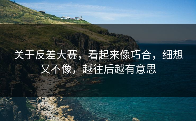 关于反差大赛，看起来像巧合，细想又不像，越往后越有意思