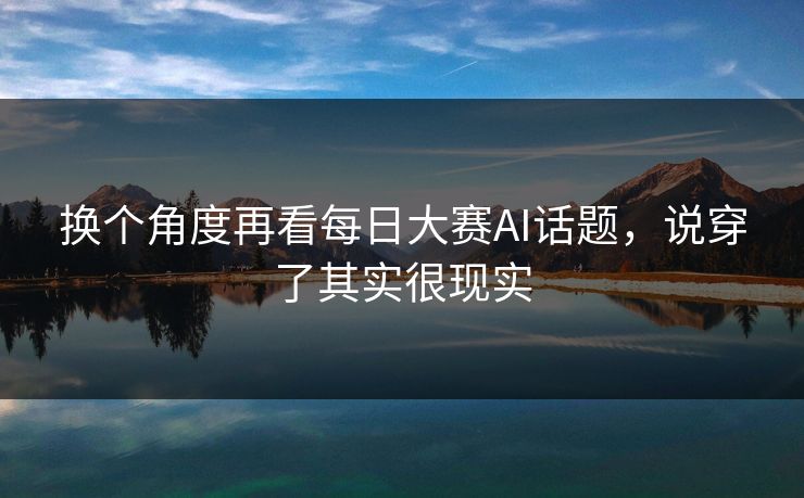 换个角度再看每日大赛AI话题，说穿了其实很现实