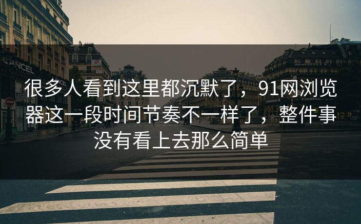 很多人看到这里都沉默了，91网浏览器这一段时间节奏不一样了，整件事没有看上去那么简单