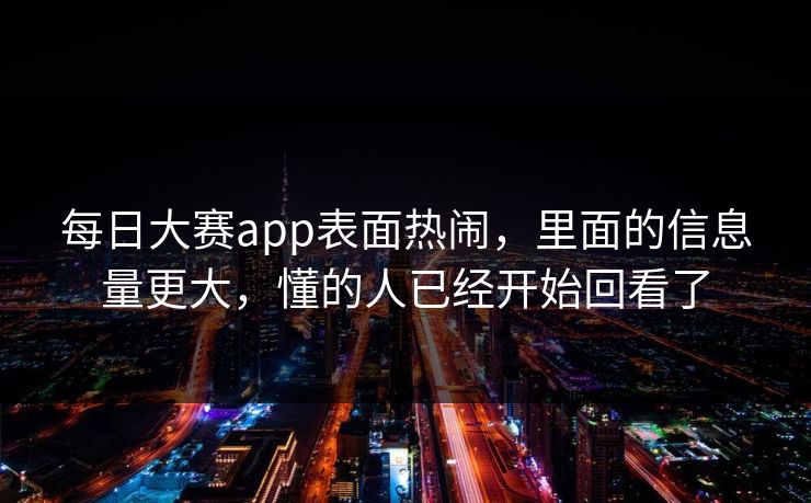 每日大赛app表面热闹，里面的信息量更大，懂的人已经开始回看了