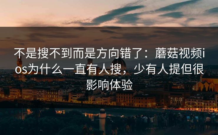 不是搜不到而是方向错了：蘑菇视频ios为什么一直有人搜，少有人提但很影响体验