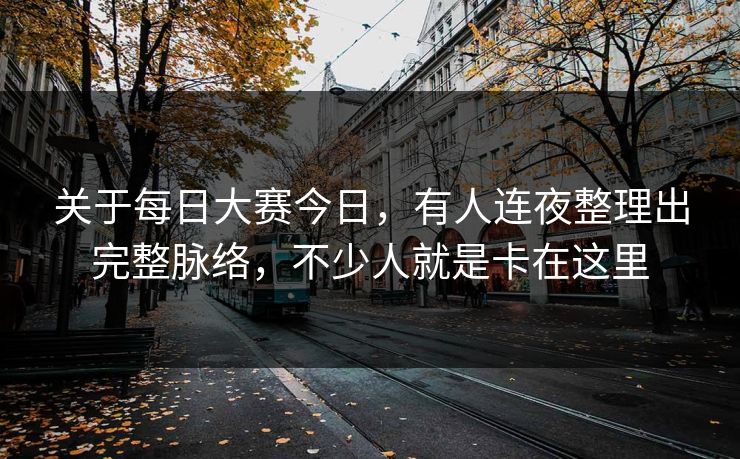 关于每日大赛今日,有人连夜整理出完整脉络,不少人就是卡在这里 关于每日大赛今日,有人连夜整理出完整脉络,不少人就是卡在这里