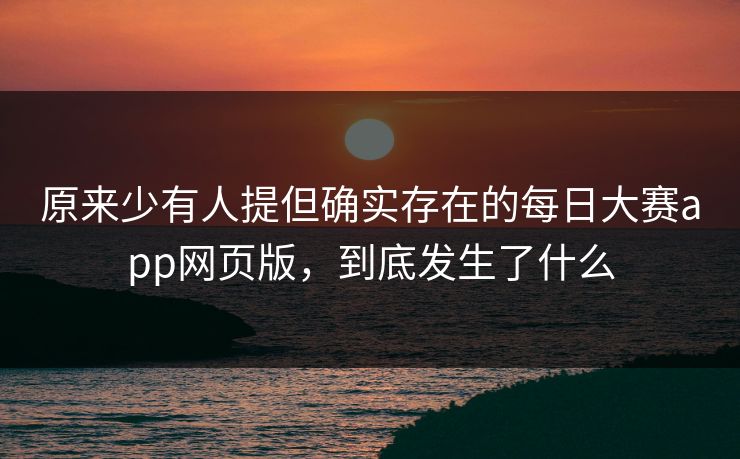 原来少有人提但确实存在的每日大赛app网页版,到底发生了什么 原来少有人提但确实存在的每日大赛app网页版,到底发生了什么