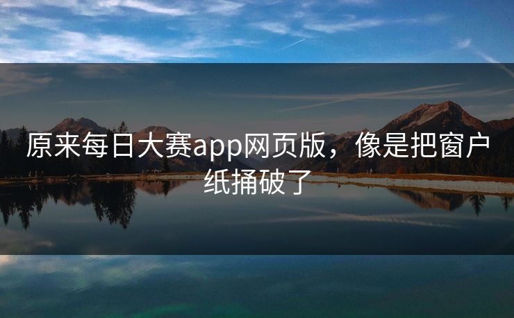 原来每日大赛app网页版，像是把窗户纸捅破了